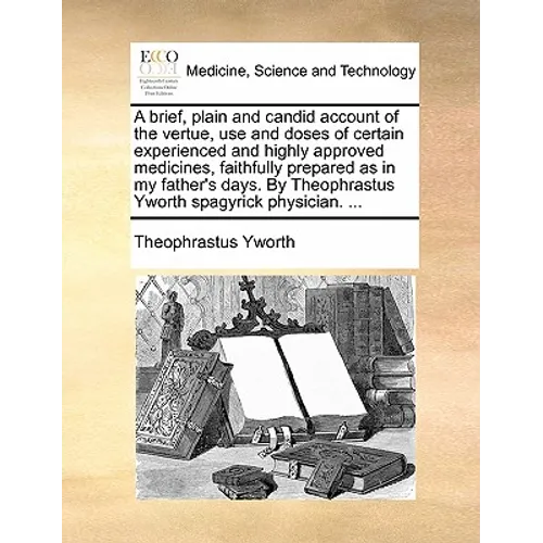 A Brief, Plain and Candid Account of the Vertue, Use and Doses of Certain Experienced and Highly Approved Medicines, Faithfully Prepared as in My Fath - Paperback