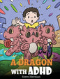 A Dragon With ADHD: A Children's Story About ADHD. A Cute Book to Help Kids Get Organized, Focus, and Succeed. - Hardcover