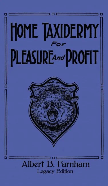 Home Taxidermy For Pleasure And Profit (Legacy Edition): A Classic Manual On Traditional Animal Stuffing and Display Techniques And Preservation Metho - Hardcover