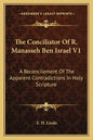 The Conciliator of R. Manasseh Ben Israel V1: A Reconcilement of the Apparent Contradictions in Holy Scripture - Paperback