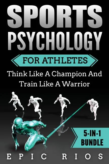 Sports Psychology For Athletes (5-IN-1 Bundle): Think Like A Champion And Train Like A Warrior - Paperback
