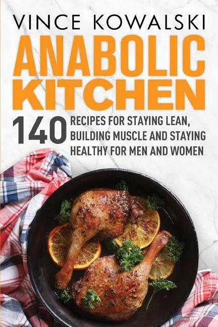 Anabolic Kitchen: 140 Recipes for Staying Lean, Building Muscle and Staying Healthy for Men and Women - Paperback