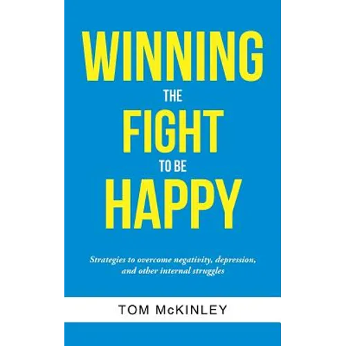 Winning the Fight to be Happy: Strategies to overcome negativity, depression, and other internal struggles - Paperback