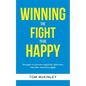 Winning the Fight to be Happy: Strategies to overcome negativity, depression, and other internal struggles - Paperback
