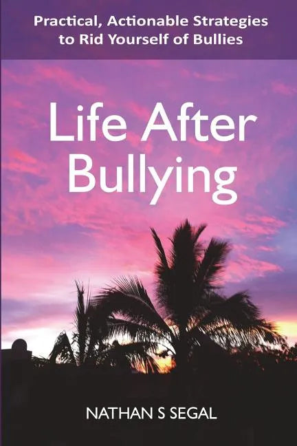 Life After Bullying: Practical, Actionable Strategies to Rid Yourself of Bullies - Paperback