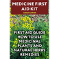 Medicine First Aid Kit: First Aid Guide How To Use Medicinal Plants and Natural Herbs Remedies - Paperback