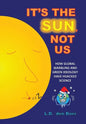 It's The Sun, Not Us: How Global Warbling and Green Ideology have Hijacked Science - Hardcover