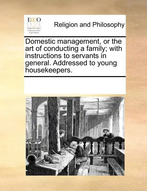 Domestic Management, or the Art of Conducting a Family; With Instructions to Servants in General. Addressed to Young Housekeepers. - Paperback
