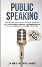 Public Speaking: Speak Like a Pro - How to Destroy Social Anxiety, Develop Self-Confidence, Improve Your Persuasion Skills, and Become a Master Presen - Paperback