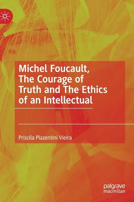 Michel Foucault, the Courage of Truth and the Ethics of an Intellectual - Hardcover