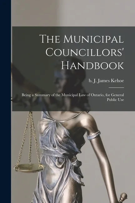 The Municipal Councillors' Handbook [microform]: Being a Summary of the Municipal Law of Ontario, for General Public Use - Paperback