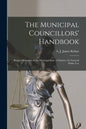 The Municipal Councillors' Handbook [microform]: Being a Summary of the Municipal Law of Ontario, for General Public Use - Paperback