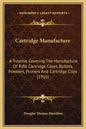 Cartridge Manufacture: A Treatise Covering the Manufacture of Rifle Cartridge Cases, Bullets, Powders, Primers and Cartridge Clips (1916) - Hardcover