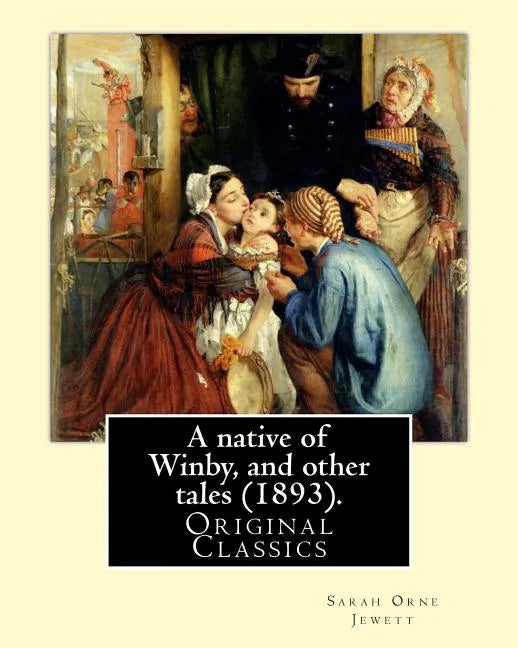 A native of Winby, and other tales (1893). By: Sarah Orne Jewett: (Original Classics) - Paperback