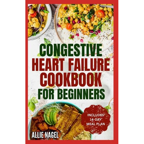 Congestive Heart Failure Cookbook for Beginners: Delicious, Low Fat, Low Sodium Diet Recipes and Meal Plan for Improved Heart Health - Paperback