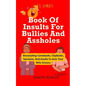 Book Of Insults For Bullies And Assholes: Devastating Comebacks, Clapbacks, Sarcasms, And Insults To Arm Your Wits Armory - Paperback