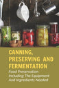 Canning, Preserving And Fermentation: Food Preservation Including The Equipment And Ingredients Needed: Ways To Preserve Food At Home - Paperback