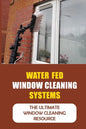 Water Fed Window Cleaning Systems: The Ultimate Window Cleaning Resource - Paperback
