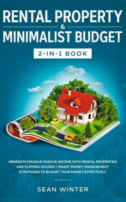 Rental Property and Minimalist Budget 2-in-1 Book: Generate Massive Passive Income with Rental Properties and Flipping Houses + Smart Money Management - Hardcover