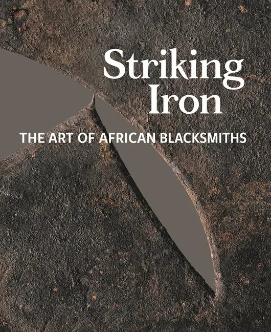 Striking Iron: The Art of African Blacksmiths - Hardcover