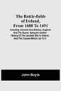 The Battle-Fields Of Ireland, From 1688 To 1691; Including Limerick And Athlone, Aughrim And The Boyne. Being An Outline History Of The Jacobite War I - Paperback