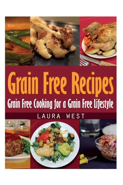 Grain Free Recipes: Grain Free Cooking for a Grain Free Lifestyle - Paperback