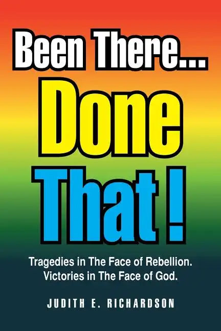 Been There... Done That!: Tragedies in the Face of Rebellion. Victories in the Face of God. - Paperback