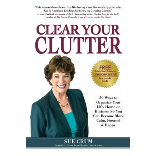 Clear Your Clutter: 50 Ways to Organize Your Life, Home or Business So You Can Become More Calm, Focused & Happy - Paperback