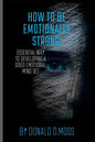 How to be Emotionally strong: Essential Way to Developing A Good Emotional Mind Set - Paperback