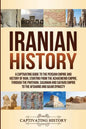 Iranian History: A Captivating Guide to the Persian Empire and History of Iran, Starting from the Achaemenid Empire, through the Parthi - Paperback