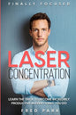 Finally Focused: Laser Concentration - Learn The Trick To Become Incredibly Productive In Everything You Do - Paperback