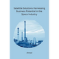 Satellite Solutions Harnessing Business Potential in the Space Industry - Paperback