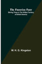 The Frontier Fort: Stirring Times in the N-West Territory of British America - Paperback