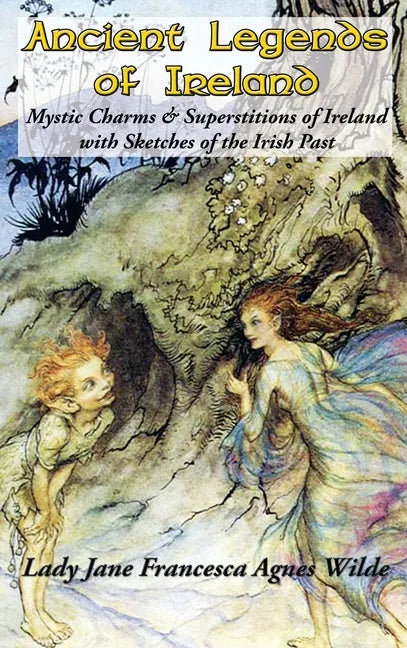 Ancient Legends of Ireland: Mystic Charms & Superstitions of Ireland with Sketches of the Irish Past - Hardcover