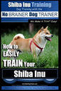 Shiba Inu Training Dog Training with the No BRAINER Dog TRAINER We Make it That Easy!: How to EASILY TRAIN Your Shiba Inu - Paperback