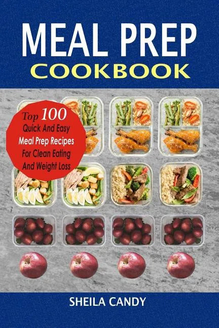 Meal Prep Cookbook: Top 100 Quick And Easy Meal Prep Recipes For Clean Eating And Weight Loss - Paperback