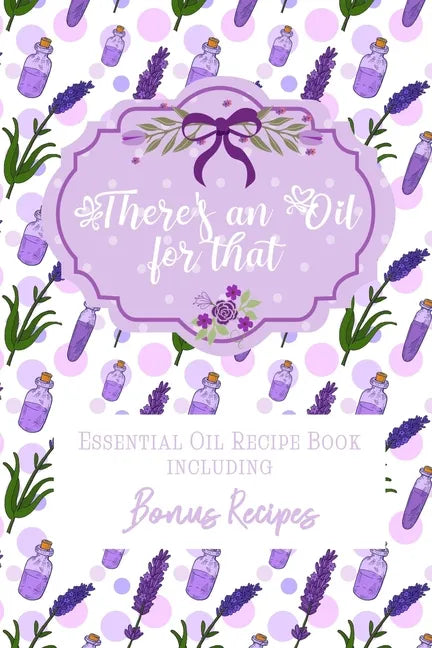 There's an Oil for that: Essential Oil Recipe Book including Bonus Recipes - Paperback