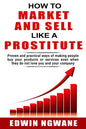 How to Market and Sell Like a Prostitute: Proven and practical ways of making people buy your products or services, even when they do not love you and - Paperback