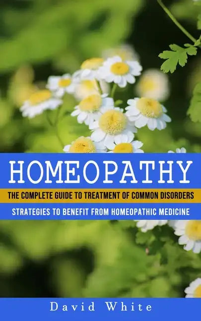 Homeopathy: Strategies to Benefit From Homeopathic Medicine (The Complete Guide to Treatment of Common Disorders) - Paperback
