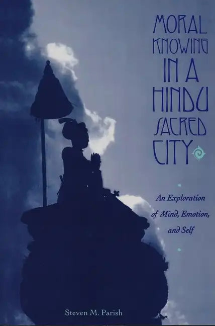 Moral Knowing in a Hindu Sacred City: An Exploration of Mind, Emotion, and Self - Paperback