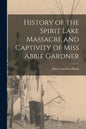 History of the Spirit Lake Massacre and Captivity of Miss Abbie Gardner - Paperback