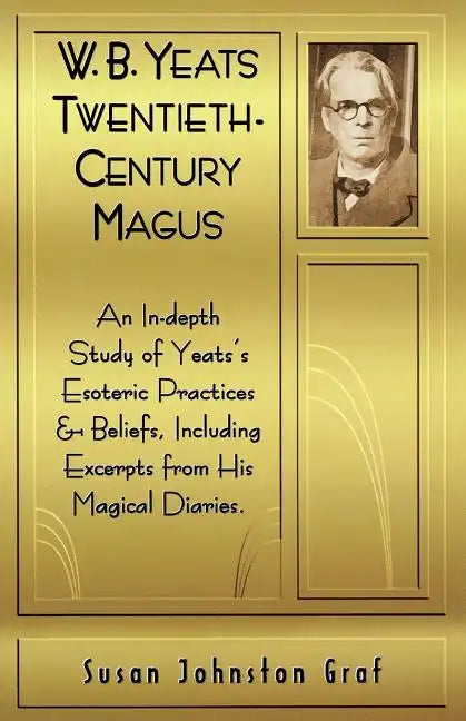 W.B. Yeats Twentieth Century Magus: An In-Depth Study of Yeat's Esoteric Practices and Beliefs, Including Excerpts from His Magical Diaries - Paperback
