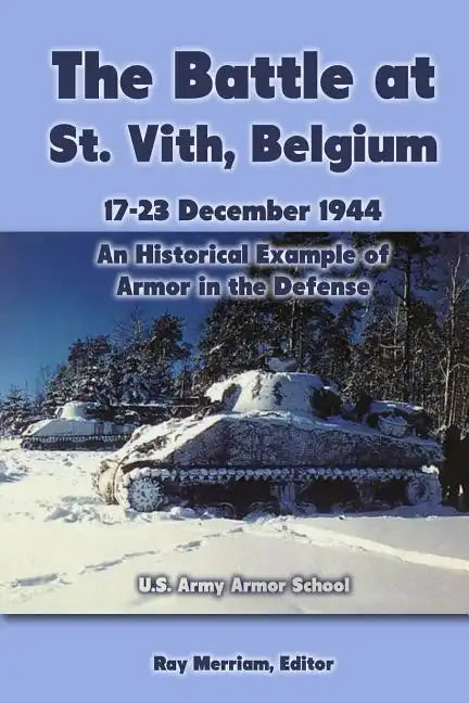The Battle at St. Vith, Belgium, 17-23 December 1944: An Historical Example of Armor in the Defense: U.S. Army Armor School - Paperback