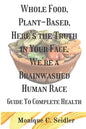 Whole Food, Plant-Based, Here's the Truth in Your Face, We're a Brainwashed Human Race: Guide to Complete Health - Paperback