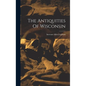 The Antiquities Of Wisconsin - Hardcover