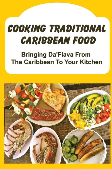 Cooking Traditional Caribbean Food: Bringing Da'Flava From The Caribbean To Your Kitchen - Paperback
