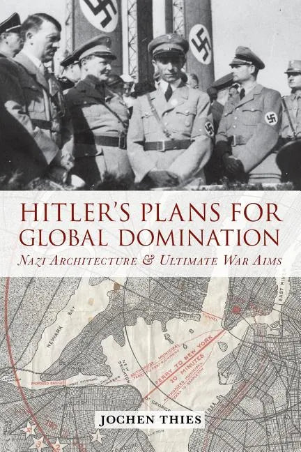 Hitler's Plans for Global Domination: Nazi Architecture and Ultimate War Aims - Paperback
