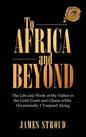 To Africa and Beyond: The Life and Work of My Father in the Gold Coast and Ghana While Occasionally I Traipsed Along - Hardcover