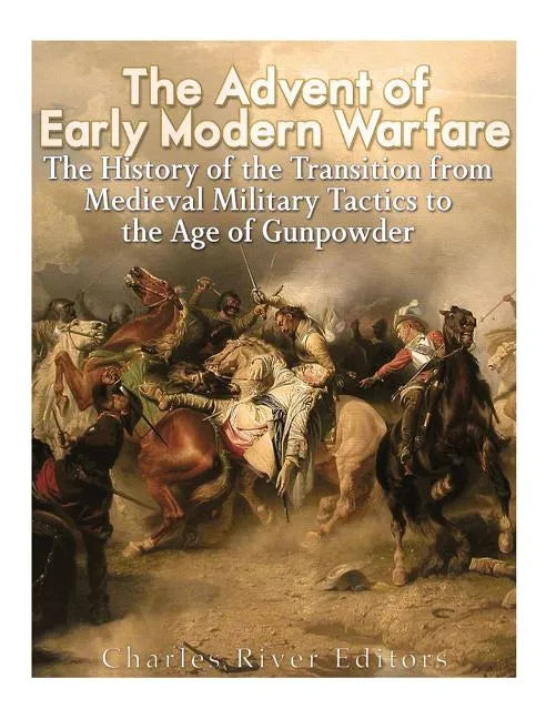The Advent of Early Modern Warfare: The History of the Transition from Medieval Military Tactics to the Age of Gunpowder - Paperback