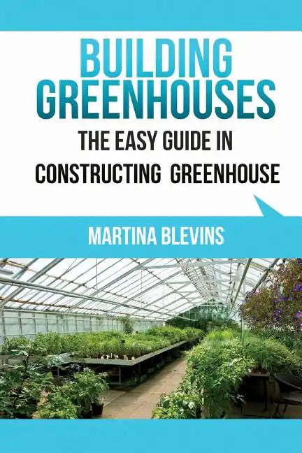 Building Greenhouses: The Easy Guide for Constructing Your Greenhouse: Helpful Tips for Building Your Own Greenhouse - Paperback